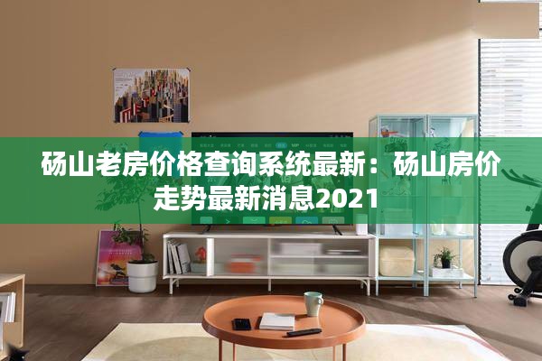 砀山老房价格查询系统最新：砀山房价走势最新消息2021 