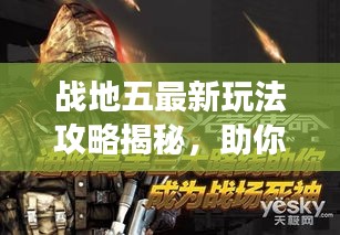 战地五最新玩法攻略揭秘，助你轻松成为战场精英领袖！