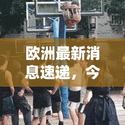 欧洲最新消息速递，今日热点一网打尽