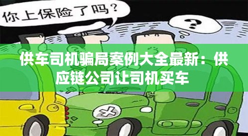 供车司机骗局案例大全最新：供应链公司让司机买车 