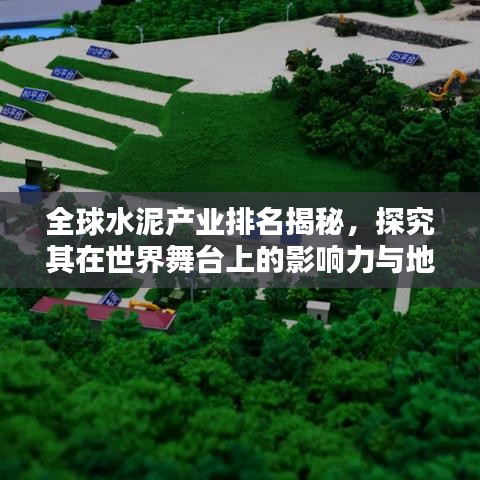 全球水泥产业排名揭秘，探究其在世界舞台上的影响力与地位