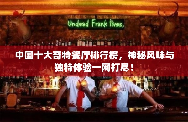 中国十大奇特餐厅排行榜，神秘风味与独特体验一网打尽！