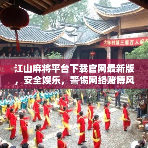 江山麻将平台下载官网最新版，安全娱乐，警惕网络赌博风险