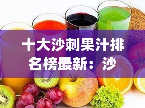 十大沙刺果汁排名榜最新：沙刺果好吃吗 
