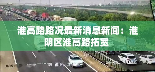 淮高路路况最新消息新闻：淮阴区淮高路拓宽 