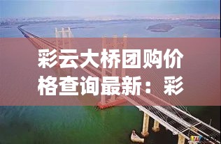 彩云大桥团购价格查询最新：彩云路有多长 