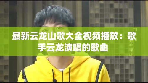 最新云龙山歌大全视频播放：歌手云龙演唱的歌曲 