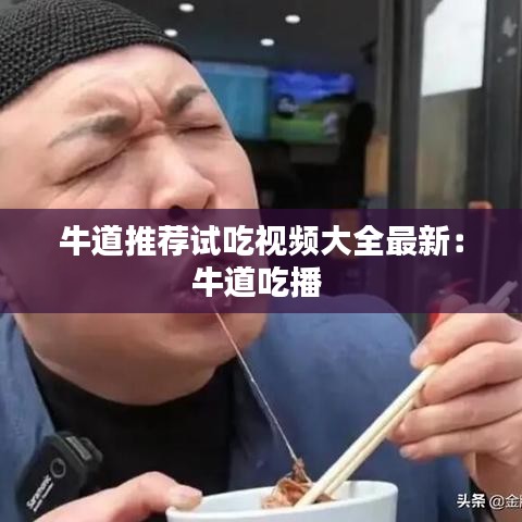 牛道推荐试吃视频大全最新：牛道吃播 
