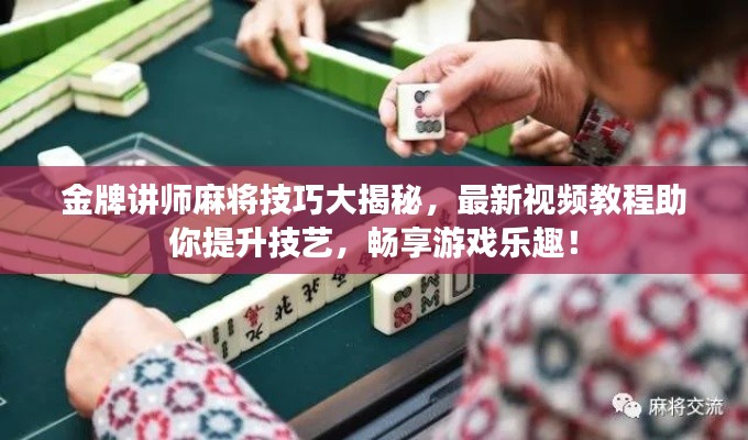 金牌讲师麻将技巧大揭秘，最新视频教程助你提升技艺，畅享游戏乐趣！