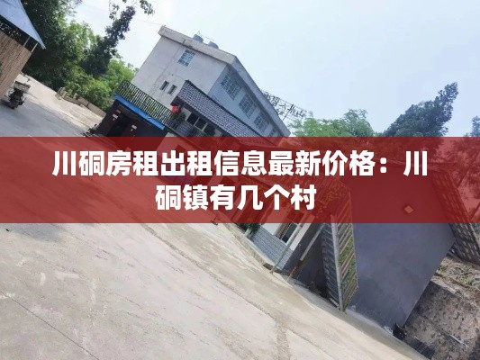 川硐房租出租信息最新价格：川硐镇有几个村 