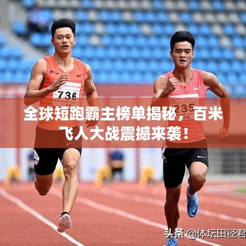 全球短跑霸主榜单揭秘，百米飞人大战震撼来袭！