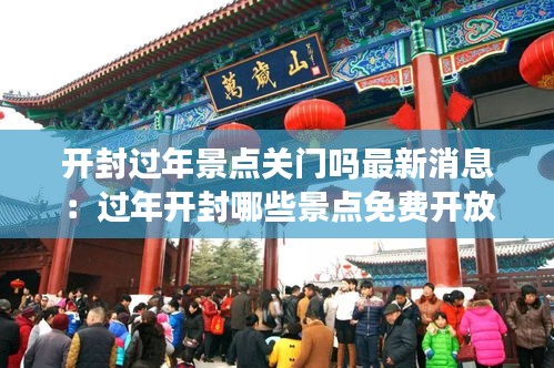开封过年景点关门吗最新消息：过年开封哪些景点免费开放 