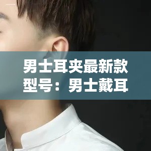 男士耳夹最新款型号：男士戴耳夹 