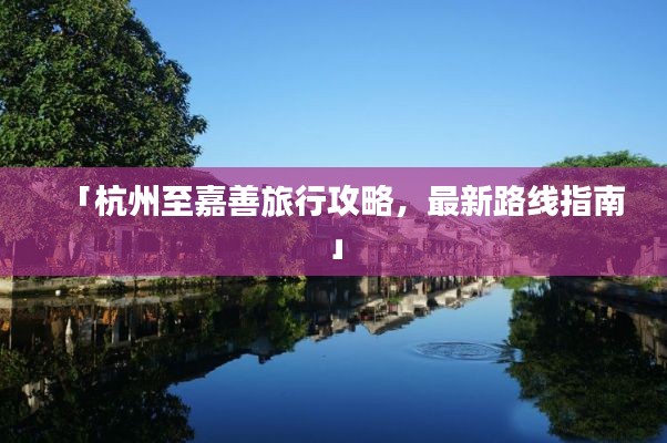 「杭州至嘉善旅行攻略，最新路线指南」