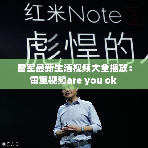 雷军最新生活视频大全播放：雷军视频are you ok 