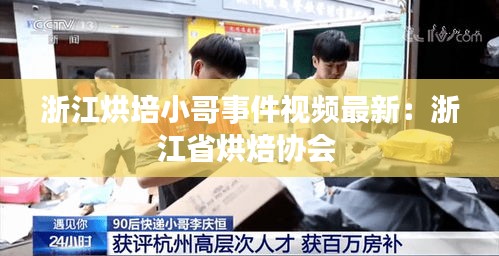 浙江烘培小哥事件视频最新：浙江省烘焙协会 