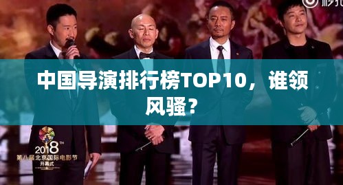 中国导演排行榜TOP10，谁领风骚？