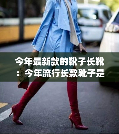 今年最新款的靴子长靴：今年流行长款靴子是什么样 