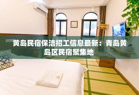 黄岛民宿保洁招工信息最新：青岛黄岛区民宿聚集地 