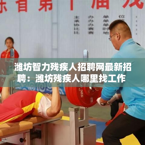 潍坊智力残疾人招聘网最新招聘：潍坊残疾人哪里找工作 
