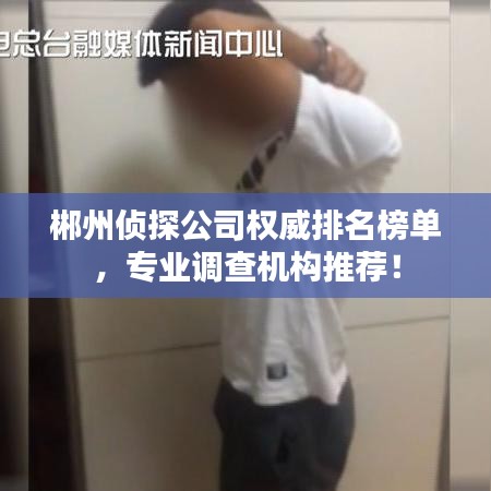 郴州侦探公司权威排名榜单，专业调查机构推荐！