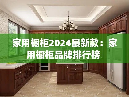 家用橱柜2024最新款：家用橱柜品牌排行榜 