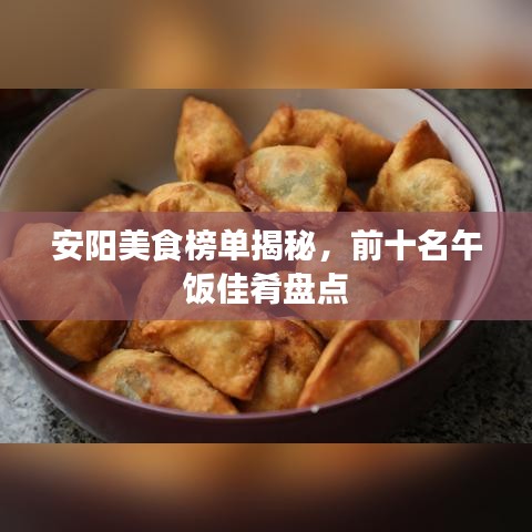 安阳美食榜单揭秘，前十名午饭佳肴盘点