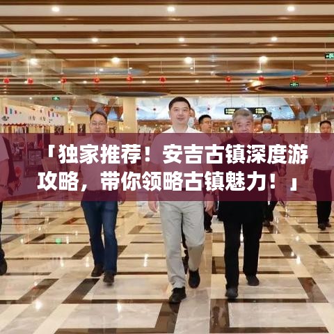 「独家推荐！安吉古镇深度游攻略，带你领略古镇魅力！」
