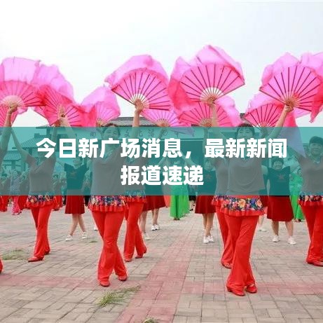 今日新广场消息，最新新闻报道速递