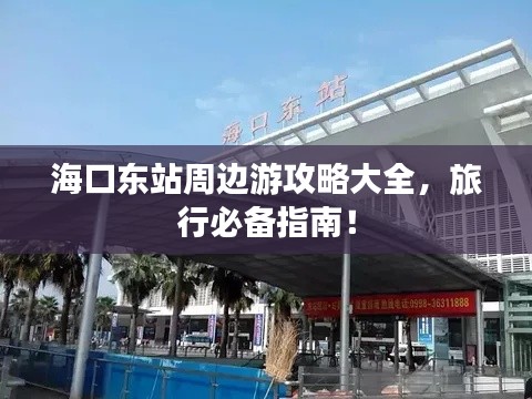 海口东站周边游攻略大全，旅行必备指南！