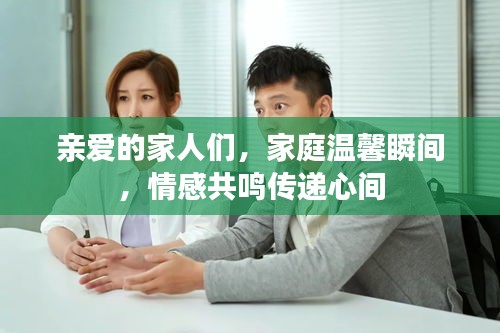 亲爱的家人们，家庭温馨瞬间，情感共鸣传递心间