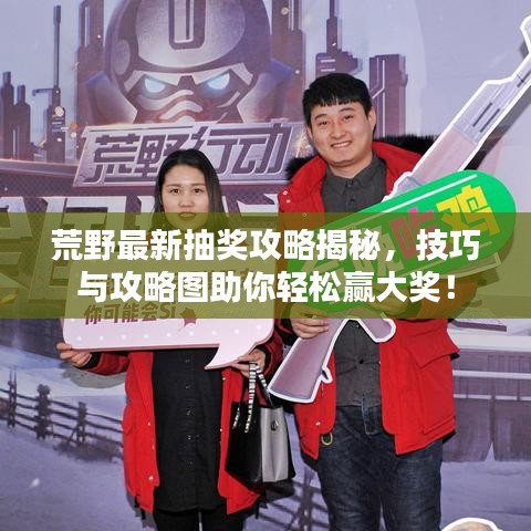 荒野最新抽奖攻略揭秘，技巧与攻略图助你轻松赢大奖！