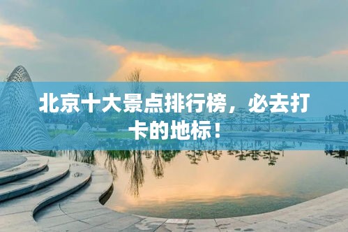 北京十大景点排行榜，必去打卡的地标！