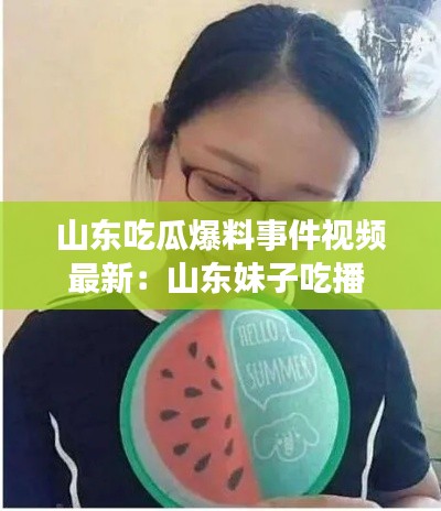 山东吃瓜爆料事件视频最新：山东妹子吃播 