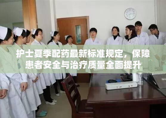 护士夏季配药最新标准规定，保障患者安全与治疗质量全面提升