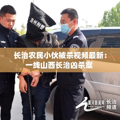 长治农民小伙被杀视频最新：一线山西长治凶杀案 