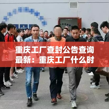 重庆工厂查封公告查询最新：重庆工厂什么时候开工 