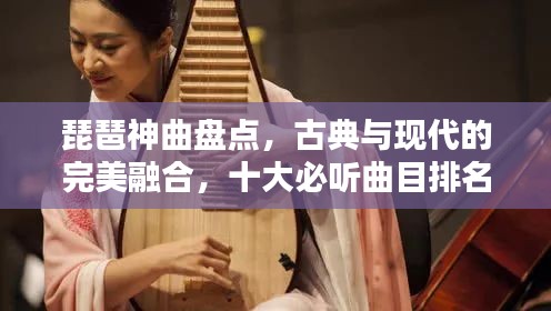 琵琶神曲盘点，古典与现代的完美融合，十大必听曲目排名