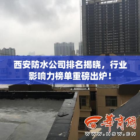 西安防水公司排名揭晓，行业影响力榜单重磅出炉！