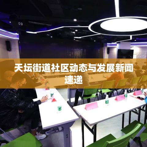 天坛街道社区动态与发展新闻速递