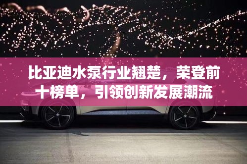 比亚迪水泵行业翘楚，荣登前十榜单，引领创新发展潮流