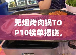 无烟烤肉锅TOP10榜单揭晓，健康烹饪新趋势引领潮流