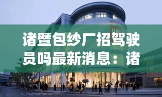 诸暨包纱厂招驾驶员吗最新消息：诸暨包装 
