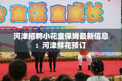 河津招聘小花童保姆最新信息：河津鲜花预订 
