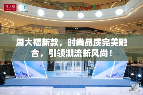 周大福新款，时尚品质完美融合，引领潮流新风尚！
