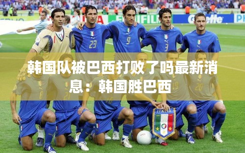 韩国队被巴西打败了吗最新消息：韩国胜巴西 