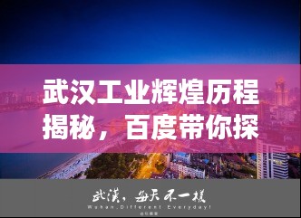 武汉工业辉煌历程揭秘，百度带你探寻历史脉络