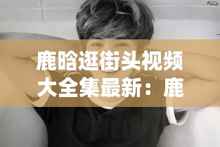 鹿晗逛街头视频大全集最新：鹿晗吃路边摊 