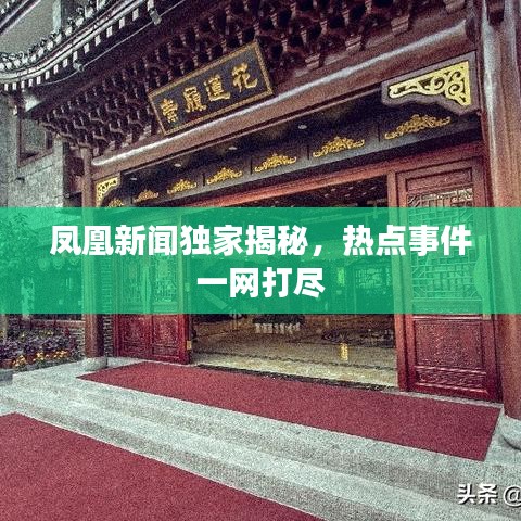 凤凰新闻独家揭秘，热点事件一网打尽