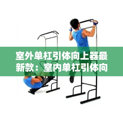 室外单杠引体向上器最新款：室内单杠引体向上器哪个牌子好 